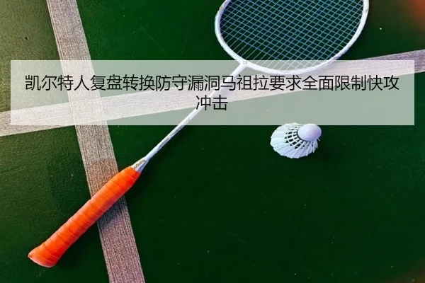凯尔特人复盘转换防守漏洞马祖拉要求全面限制快攻冲击